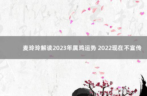 麦玲玲解读2023年属鸡运势 2022现在不宣传打疫苗了