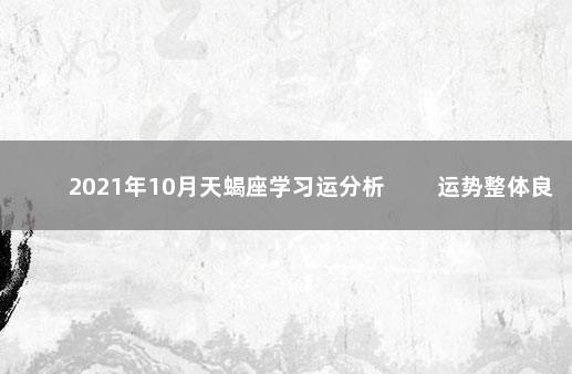2021年10月天蝎座学习运分析 　　运势整体良好