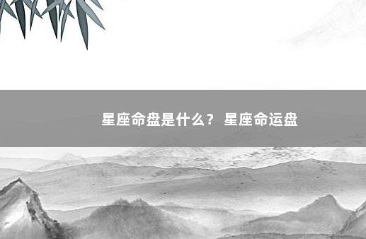 星座命盘是什么？ 星座命运盘