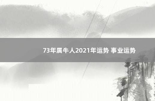 73年属牛人2021年运势 事业运势