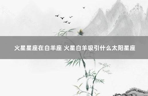 火星星座在白羊座 火星白羊吸引什么太阳星座