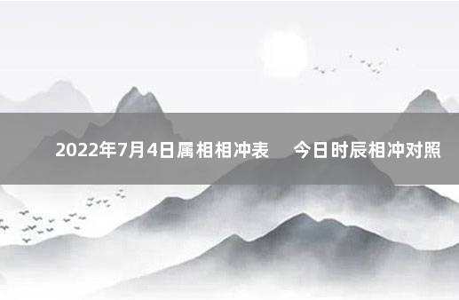 2022年7月4日属相相冲表 　今日时辰相冲对照表