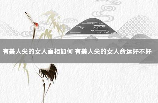 有美人尖的女人面相如何 有美人尖的女人命运好不好