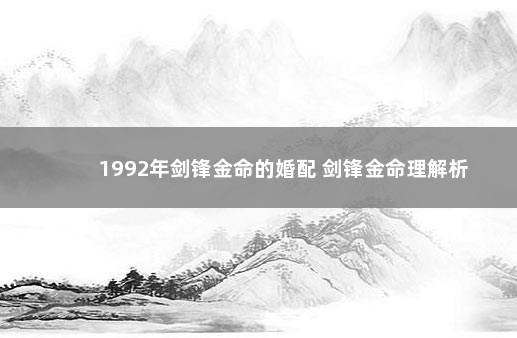 1992年剑锋金命的婚配 剑锋金命理解析