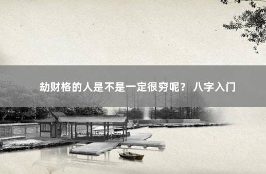 劫财格的人是不是一定很穷呢？ 八字入门