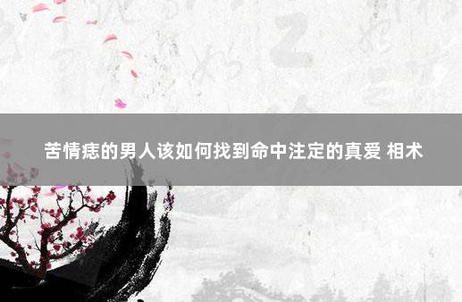 苦情痣的男人该如何找到命中注定的真爱 相术