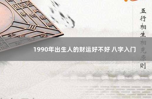 1990年出生人的财运好不好 八字入门