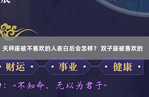 天秤座被不喜欢的人表白后会怎样？ 双子座被喜欢的人拒绝