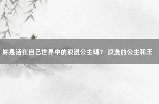 妳是活在自己世界中的浪漫公主嗎？ 浪漫的公主和王子爱情故事