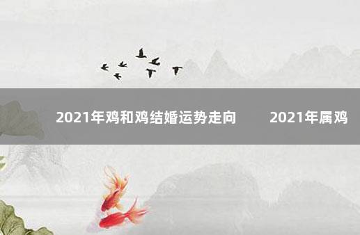 2021年鸡和鸡结婚运势走向 　　2021年属鸡和属鸡适合结婚吗