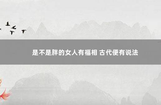 是不是胖的女人有福相 古代便有说法