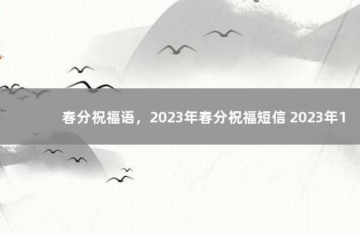 春分祝福语，2023年春分祝福短信 2023年1月1日女性退休