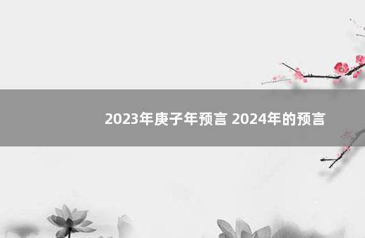 2023年庚子年预言 2024年的预言