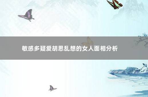 敏感多疑爱胡思乱想的女人面相分析 　　