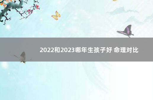 2022和2023哪年生孩子好 命理对比