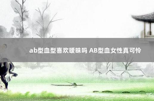 ab型血型喜欢暧昧吗 AB型血女性真可怜