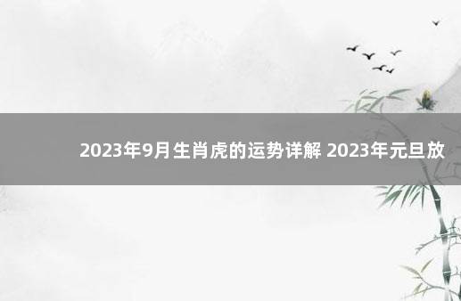 2023年9月生肖虎的运势详解 2023年元旦放假放几天