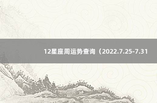 12星座周运势查询（2022.7.25-7.31） 十二星座一周运势