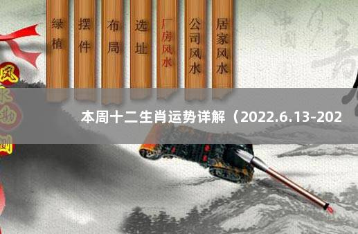 本周十二生肖运势详解（2022.6.13-2022.6.19） 2022年世界杯直播