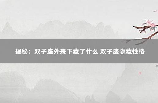 揭秘：双子座外表下藏了什么 双子座隐藏性格