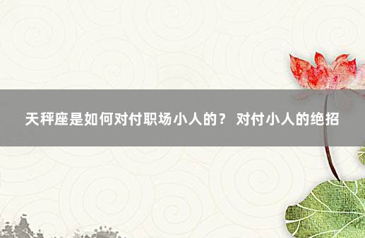 天秤座是如何对付职场小人的？ 对付小人的绝招