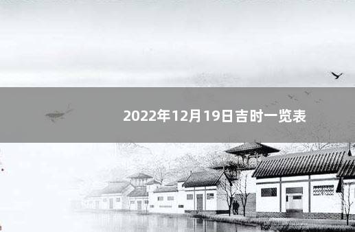 2022年12月19日吉时一览表