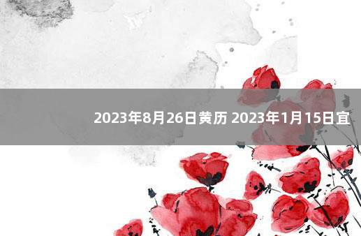 2023年8月26日黄历 2023年1月15日宜忌