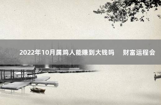 2022年10月属鸡人能赚到大钱吗 　财富运程会上升