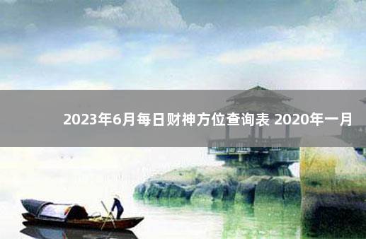 2023年6月每日财神方位查询表 2020年一月每日财神方位查询表