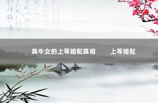 属牛女的上等婚配属相 　　上等婚配