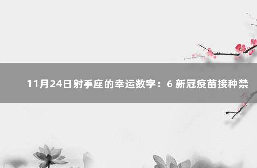 11月24日射手座的幸运数字：6 新冠疫苗接种禁忌症和注意事项