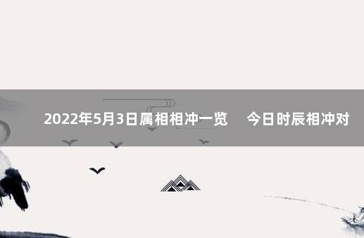 2022年5月3日属相相冲一览 　今日时辰相冲对照表