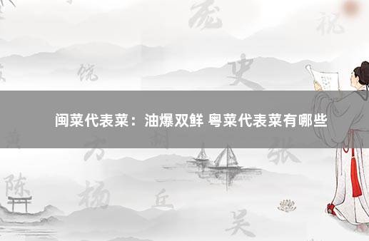 闽菜代表菜：油爆双鲜 粤菜代表菜有哪些