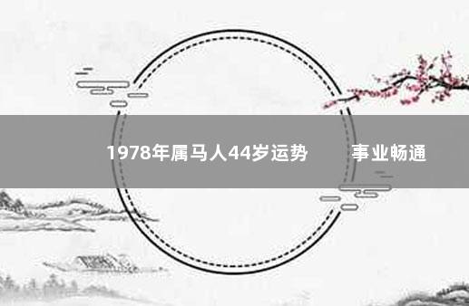 1978年属马人44岁运势 　　事业畅通