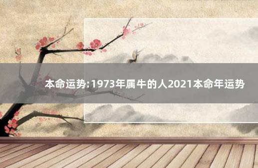 本命运势:1973年属牛的人2021本命年运势 生肖分析