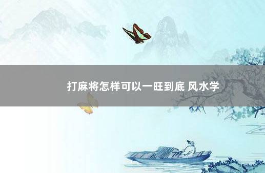 打麻将怎样可以一旺到底 风水学