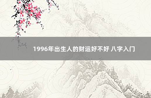 1996年出生人的财运好不好 八字入门