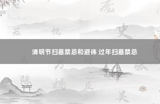 清明节扫墓禁忌和避讳 过年扫墓禁忌