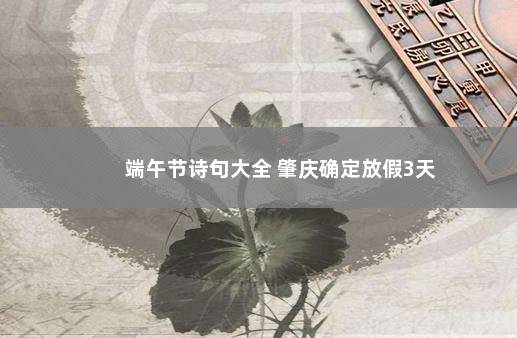 端午节诗句大全 肇庆确定放假3天