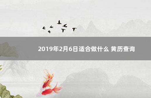 2019年2月6日适合做什么 黄历查询