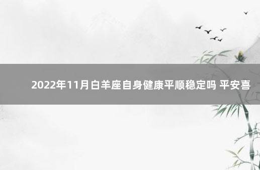 2022年11月白羊座自身健康平顺稳定吗 平安喜乐没有病痛