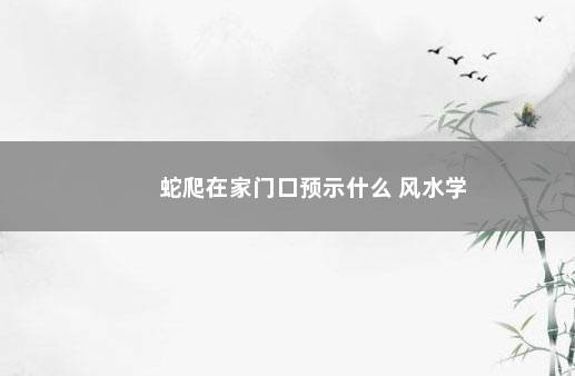 蛇爬在家门口预示什么 风水学