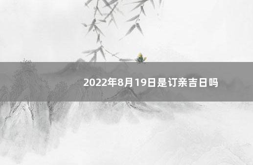 2022年8月19日是订亲吉日吗