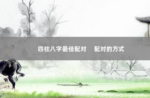四柱八字最佳配对 　配对的方式