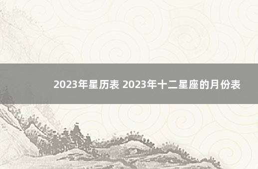 2023年星历表 2023年十二星座的月份表