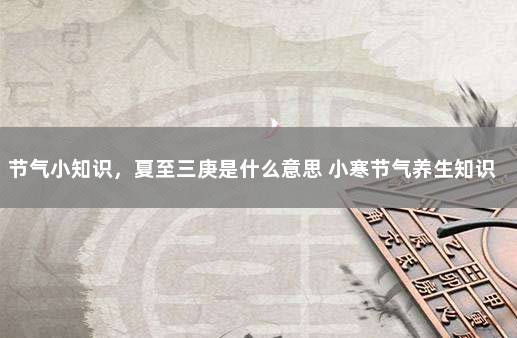 节气小知识，夏至三庚是什么意思 小寒节气养生知识