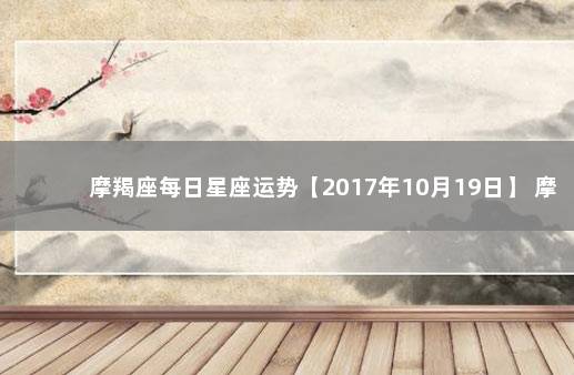 摩羯座每日星座运势【2017年10月19日】 摩羯座星座运势查询每日更新