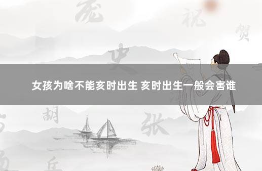 女孩为啥不能亥时出生 亥时出生一般会害谁