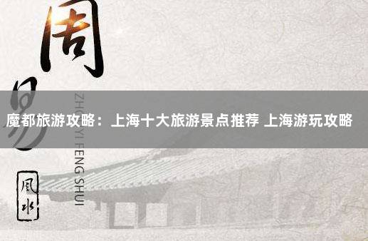 魔都旅游攻略：上海十大旅游景点推荐 上海游玩攻略必去的地方