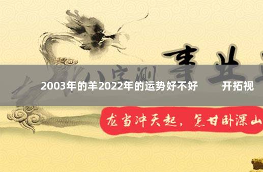 2003年的羊2022年的运势好不好 　　开拓视野认识新朋友